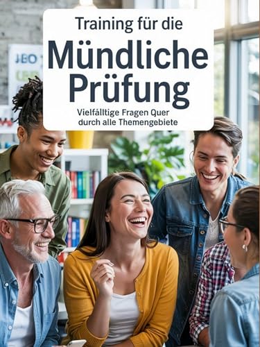 Training für die mündliche Prüfung: Vielfältige Fragen quer durch alle Themengebiete: Optimal vorbereitet für die mündliche Prüfung: 35 Themen in 7 Kapiteln für vielfältige Fragen. (German Edition)