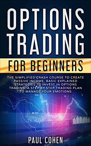 Options Trading for Beginners: The Simplified Crash Course to Create Passive Income. Basic Explained Options Trading for Beginners: The Simplified Crash Course to Create Passive Income. Basic Explained