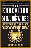 The Education of Millionaires: Everything You Won't Learn in College About How to Be Successful