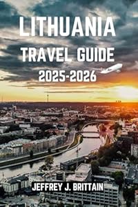 Lithuania Travel Guide 2025-2026 (Journeys with Jeffrey J. Brittain: Inspiring Travel Guides For Every Explorer)