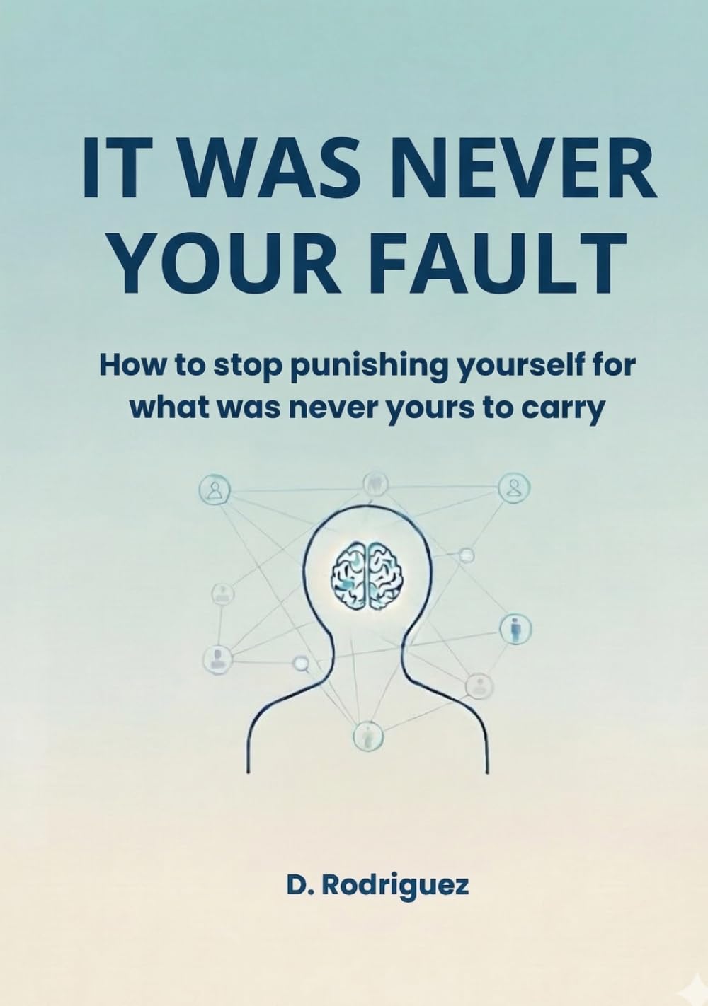 IT W AS NEVER YOUR FAULT: How to stop punishing yourself for what was never yours to carry