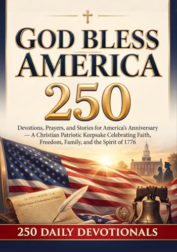 God Bless America 250: Devotions, Prayers, and Stories for America’s Anniversary — A Christian Patriotic Keepsake Celebrating Faith, Freedom, Family, and the Spirit of 1776