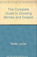 Complete Guide to Growing Berries and Grapes 087833825X Book Cover