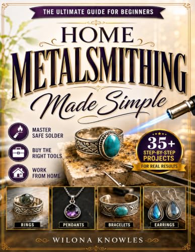 Home Metalsmithing Made Simple: The Beginner’s Blueprint to Create Sterling Silver Rings, Pendants & Gemstone Jewelry Master Safe Soldering & Buy the Right Tools Without Wasting Thousands