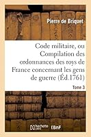 Code Militaire, Ou Compilation Des Ordonnances Des Roys de France Concernant Les Gens de Guerre. T 3 2013400438 Book Cover