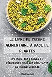 Le Livre de Cuisine Alimentaire À Base de Plantes: 100 Recettes Faciles Et Délicieuses Pour Les Débutants Au Régime Végétal (French Edition)