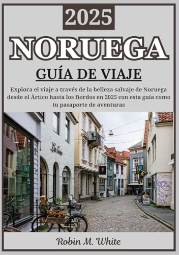 NORUEGA GUÍA DE VIAJE 2025: Del Ártico a los fiordos: un viaje por la belleza salvaje de Noruega