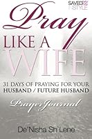 Pray Like A Wife: 31 Days of Praying for Your Husband / Future Husband 0692361480 Book Cover