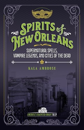 Spirits of New Orleans: Supernatural Spells, Vampire Legends, and Cities of the Dead (America's Haunted Road Trip)