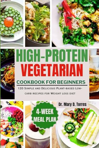 HIGH-PROTEIN VEGETARIAN COOKBOOK FOR BEGINNERS: 120 Simple and Delicious Plant-based Low-carb recipes for Weight loss diet