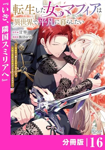 転生した女マフィアは異世界で平凡に暮らしたい~暗殺者一家の伯爵令嬢ですが、天使と悪魔な団長がつきまとってきます~【分冊版】16(ANIMAXコミックス)