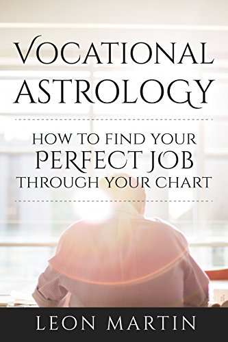 Vocational Astrology: How To Find Your Perfect Job Through Your Chart (How To Find Your Passion & Ca