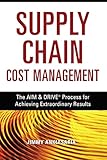 Supply Chain Cost Management: The AIM & DRIVE Process for Achieving Extraordinary Results