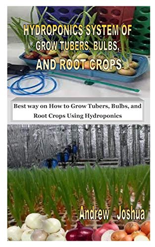 HYDROPONICS SYSTEM OF GROW TUBERS, BULBS, AND ROOT CROPS: Best way on How to Grow Tubers, Bulbs, and Root Crops Using Hydroponics