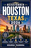 Reisef&uuml;hrer Houston, Texas 2026: EINE FASZINIERENDE REISE DURCH KUNSTR&Auml;UME, S&Uuml;DLICHE TRADITIONEN, MODERNE ARCHITEKTUR UND K&Uuml;STENABENTEUER ABWEICHUNG DER TOURISTENMENGE