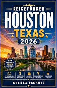 Reiseführer Houston, Texas 2026: EINE FASZINIERENDE REISE DURCH KUNSTRÄUME, SÜDLICHE TRADITIONEN, MODERNE ARCHITEKTUR UND KÜSTENABENTEUER ABWEICHUNG DER TOURISTENMENGE