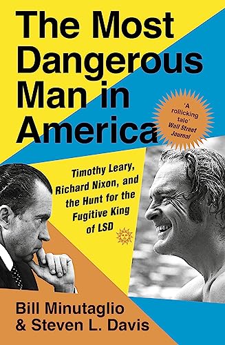 The Most Dangerous Man in America: Timothy Leary, Richard Nixon and the Hunt for the Fugitive King of LSD