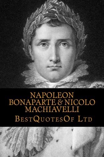 Best Quotes Of: Napoleon Bonaparte & Nicolo Machiavelli (BESTQUOTESOF.COM - COLLECTION) (Volume 1)