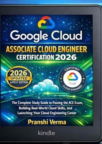 Google Cloud Associate Cloud Engineer Certification 2026: The Complete Study Guide to Passing the ACE Exam, Building Real-World Cloud Skills, and Launching Your Cloud Engineering Career