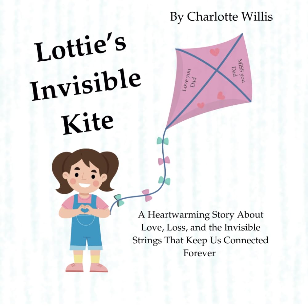 Lottie's Invisible Kite: A Heartwarming Story About Love, Loss, and the Invisible Strings That Keep Us Connected Forever
