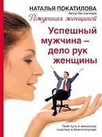 Успешный мужчина – дело рук женщины. Твой путь к женскому счастью и благополучию 517080511X Book Cover