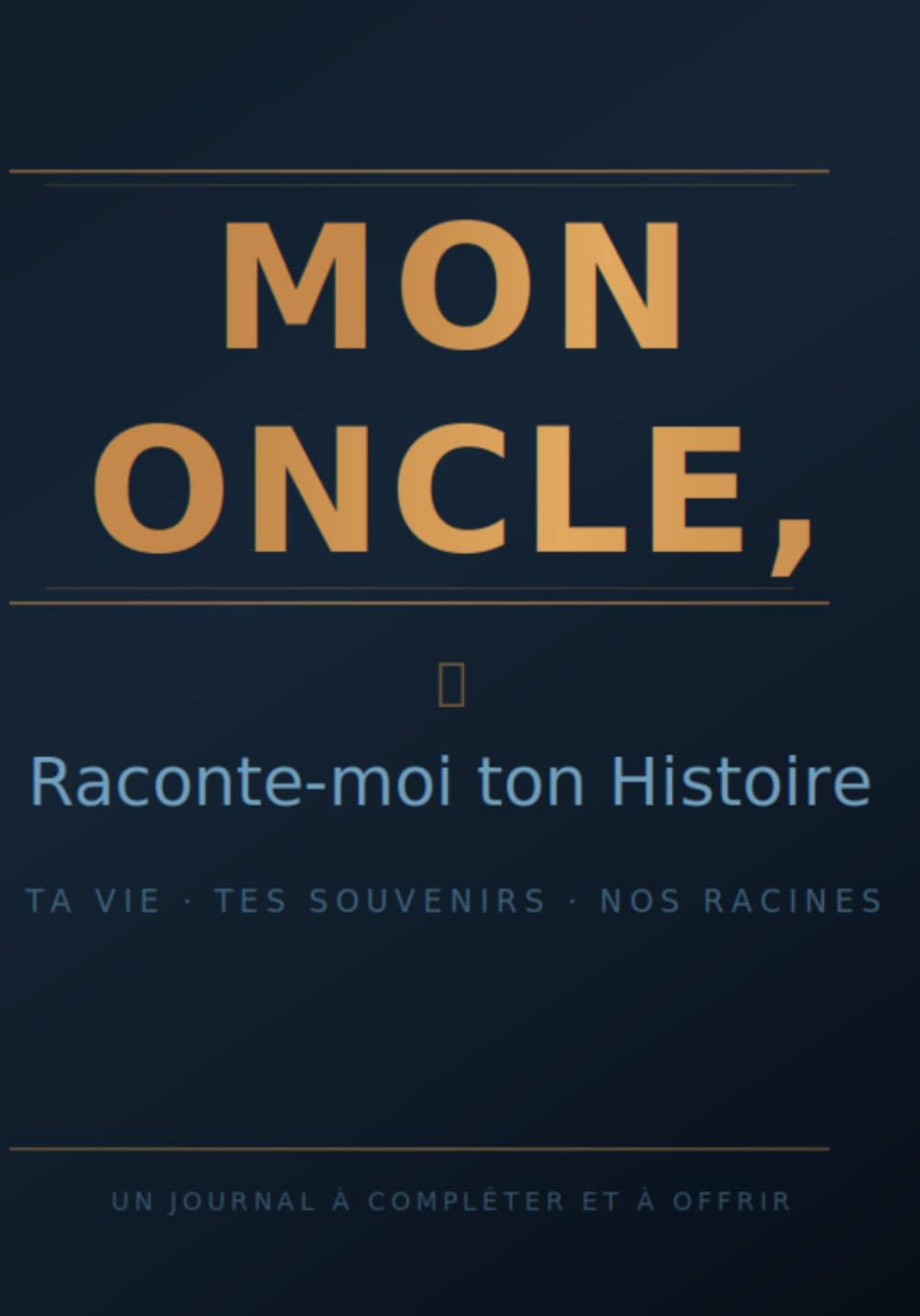 MON ONCLE, Raconte-moi ton Histoire: Ta vie · Tes souvenirs · Nos racines Un journal à compléter et à offrir