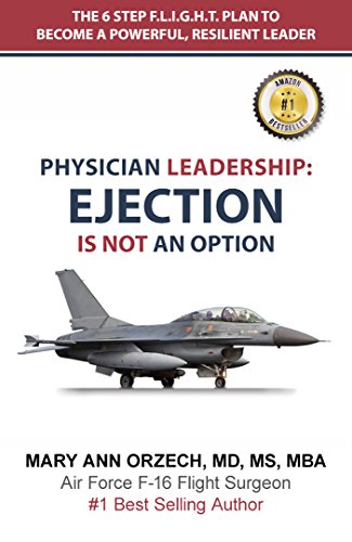 PHYSICIAN LEADERSHIP: EJECTION IS NOT AN OPTION: THE 6-STEP F.L.I.G.H.T PLAN TO BECOME A POWERFUL, RESILIENT LEADER