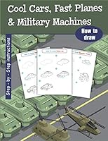 How To Draw Cool Cars, Fast Planes and Military Machines: Step-By-Step Instructions 1649280033 Book Cover