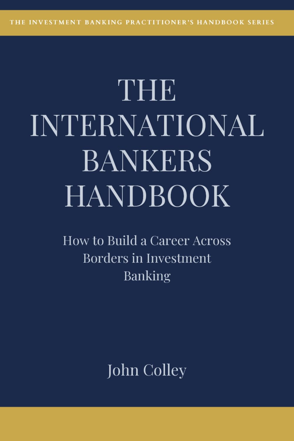 THE INTERNATIONAL BANKER'S HANDBOOK: How to Build a Career Across Borders in Investment Banking (The Investment Banking Practitioner's Handbook Series)