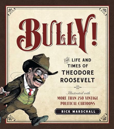 Bully!: The Life and Times of Theodore Roosevelt: Illustrated with More Than 250 Vintage Political...