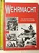 Wehrmacht: The Illustrated History of the German Army in WW II