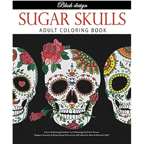 Sugar Skulls: Adult Coloring Book (Stress Relieving Creative Fun Drawings to Calm Down, Reduce Anxiety & Relax. Great Christmas Gift Idea For Men & Women 2021-2022) Cover