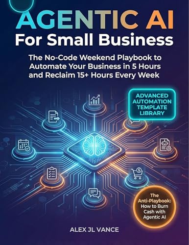AGENTIC AI For Small Business: The No-Code Weekend Playbook to Automate Your Business in 5 Hours and Reclaim 15+ Hours Every Week