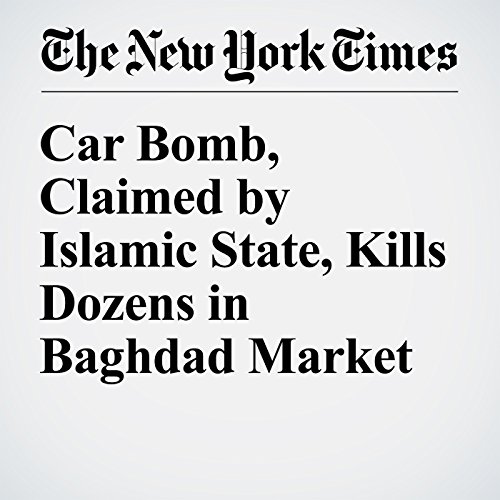 Car Bomb, Claimed by Islamic State, Kills Dozens in Baghdad Market cover art