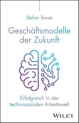 Geschäftsmodelle der Zukunft: Erfolgreich in der technosozialen Arbeitswelt