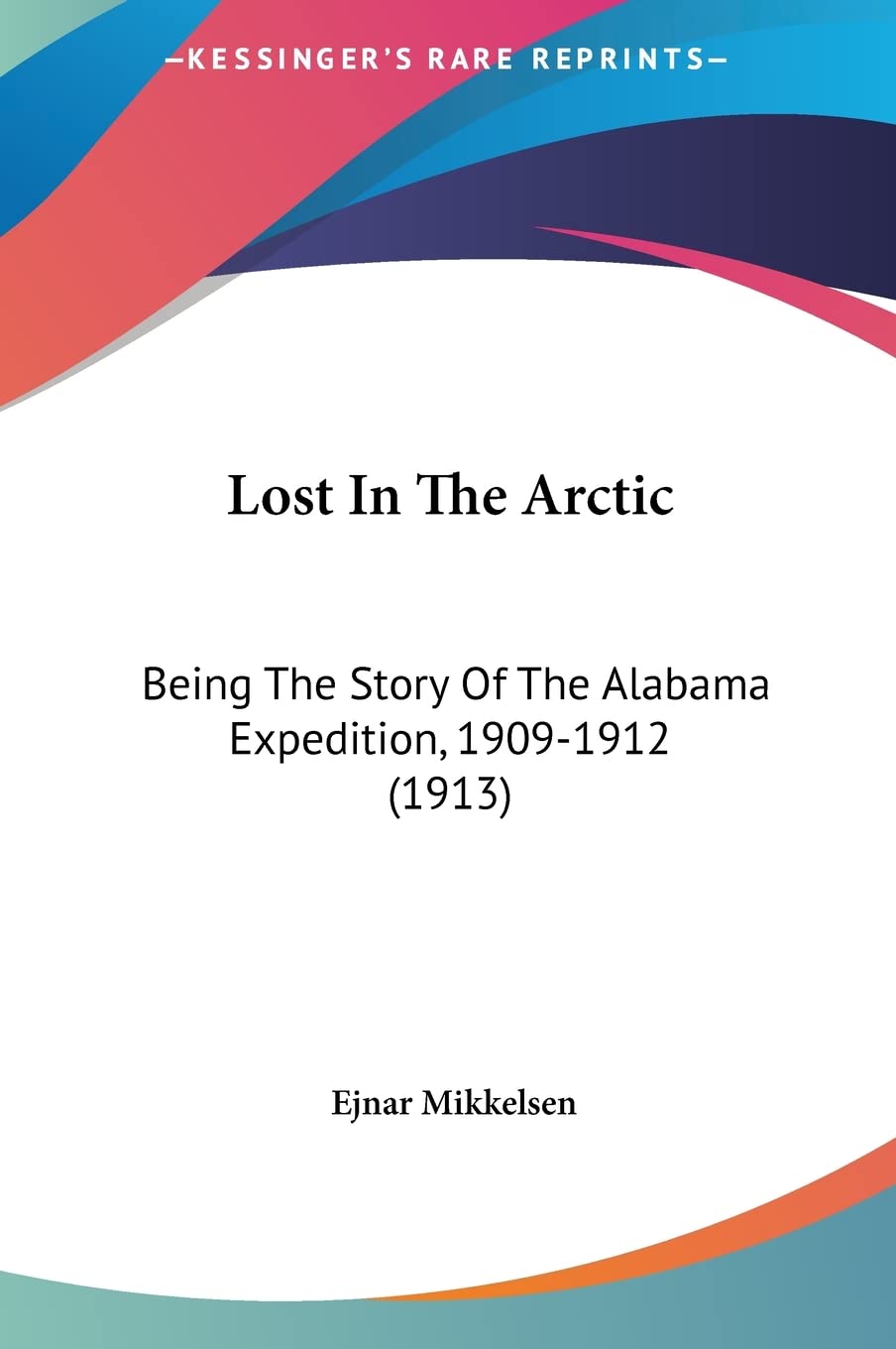 Lost In The Arctic: Being The Story Of The Alabama Expedition, 1909-1912 (1913)      Hardcover – May 23, 2010