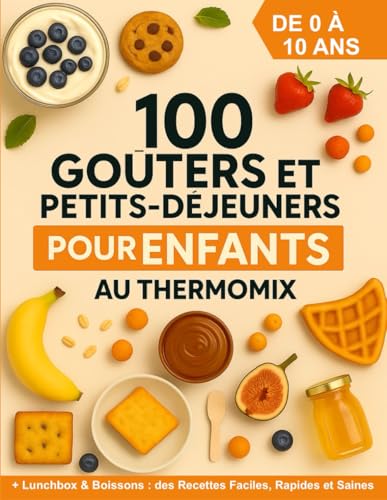 100 Goûters et Petits-Déjeuners pour Enfants au Thermomix de 0 à 10 ans: + Lunchbox et Boissons : des Recettes Faciles, Rapides et Saines