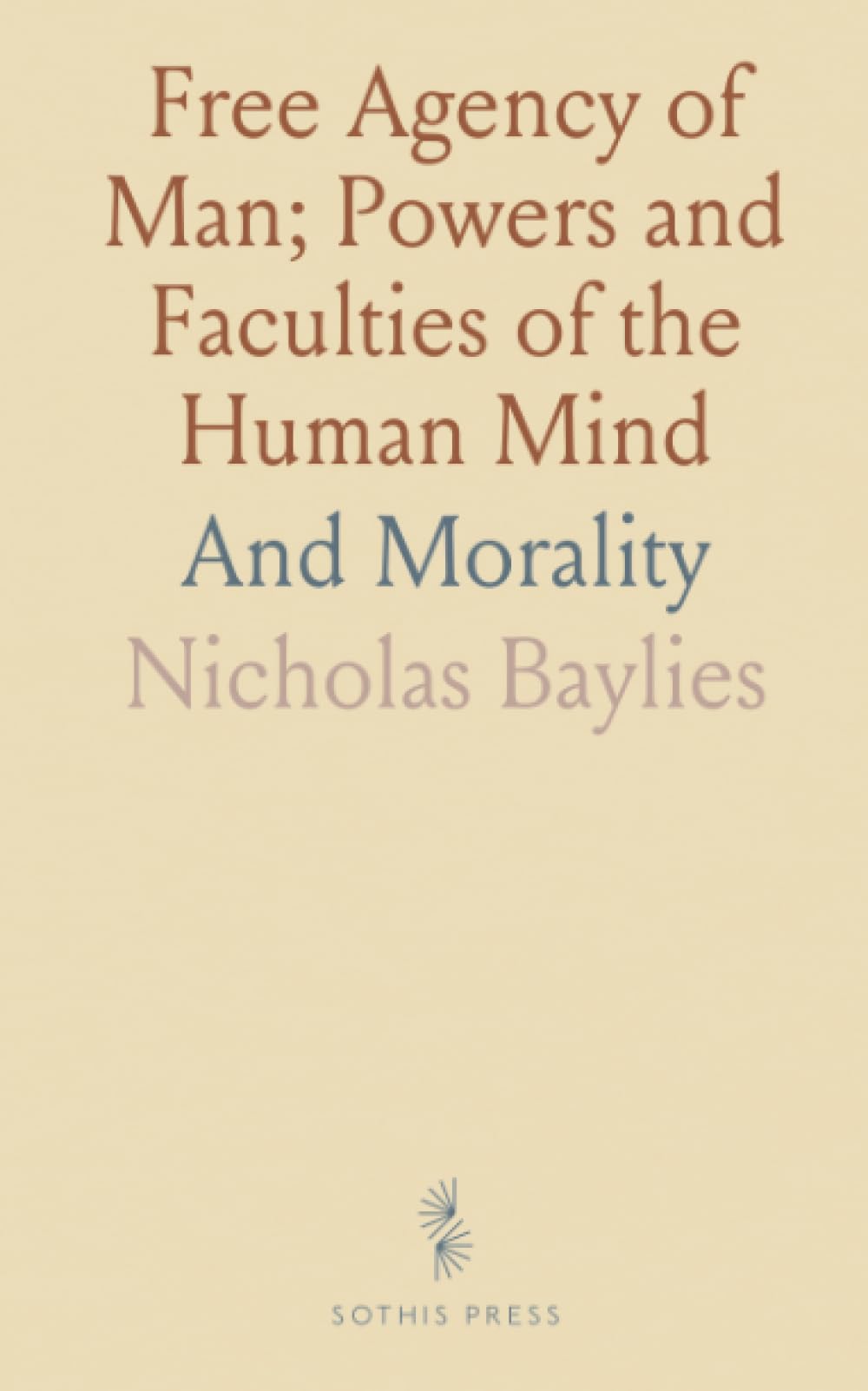 Free Agency of Man; Powers and Faculties of the Human Mind: And Morality