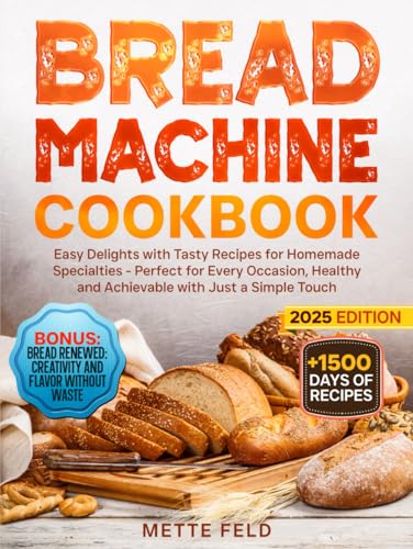 Bread Machine Cookbook: Easy Delights with Tasty Recipes for Homemade Specialties - Perfect for Every Occasion, Healthy and Achievable with Just a Simple Touch
