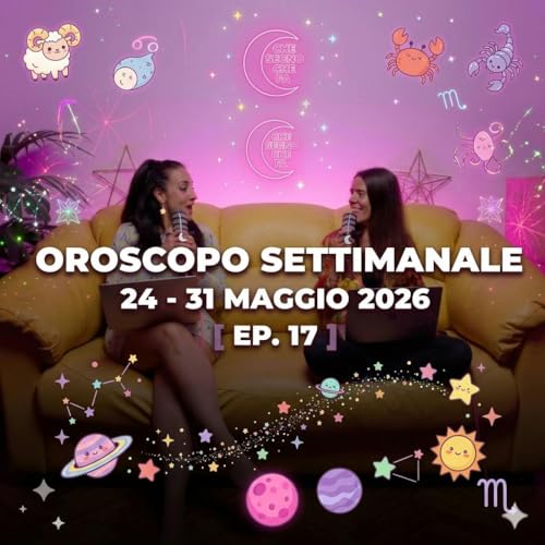 OROSCOPO SETTIMANALE 24 - 31 MAGGIO 2026 EP. 17