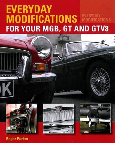 Everyday Modifications for Your MGB, GT and GTV8: How to Make Your Classic Car Easier to Live With and Enjoy