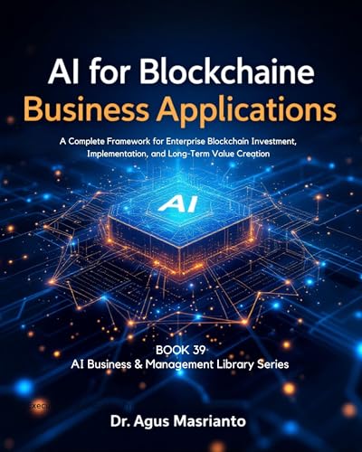 AI for Blockchain Business Applications: From Skeptic to Strategist: A Complete Framework for Enterprise Blockchain Investment, Implementation, and Long-Term ... & MANAGEMENT LIBRARY SERIES Book 39)