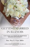 GETTING MARRIED IN ILLINOIS, Your Guide to a Unique and Memorable Wedding with Integrity 0692496890 Book Cover