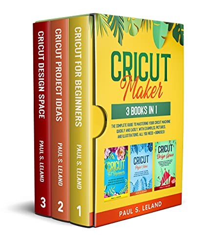 CRICUT MAKER: 3 BOOKS IN 1: The Complete Guide to Mastering Your Cricut Machine Quickly and Easily, With Examples and Pictures, and Illustrations. All You Need+Bonuses!