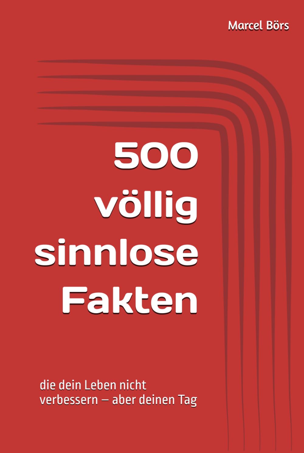 500 völlig sinnlose Fakten: die dein Leben nicht verbessern – aber deinen Tag