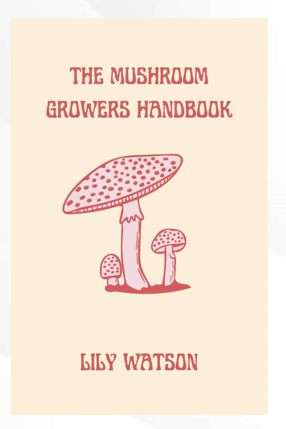 THE MUSHROOM GROWERS HANDBOOK: A Complete Guide to Growing Gourmet & Medicinal Mushrooms