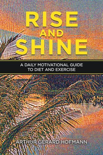 Rise and Shine: A Daily Motivational Guide To Diet and Exercise