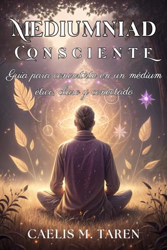 MEDIUMNIDAD CONSCIENTE. Guía para convertirte en un médium ético, claro y conectado: Manual para el desarrollo espiritual, protección energética y conexión con tus guías