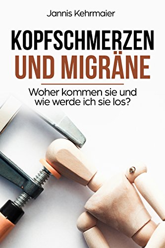 Kopfschmerzen und Migräne: Woher kommen sie und wie werde ich sie los? (German Edition)