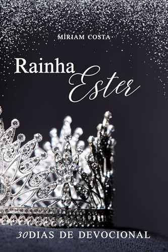 Rainha Ester - 30 dias de devocional : Aprendendo com a história de Ester - A rainha que salvou seu povo do extermínio (Mulheres da Bíblia Livro 1)